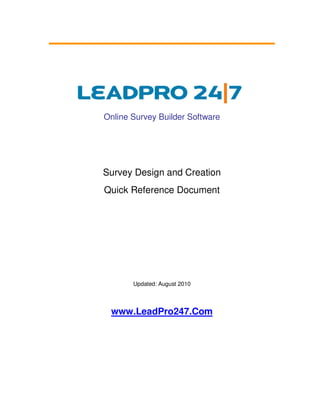 Online Survey Builder Software




Survey Design and Creation
Quick Reference Document




       Updated: August 2010



 www.LeadPro247.Com
 