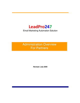 LeadPro247
Email Marketing Automation Solution




Administration Overview
     For Partners




          Revised: July 2009
 