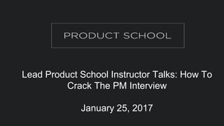 Lead Product School Instructor Talks: How To
Crack The PM Interview
January 25, 2017
 