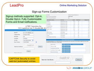 Sign-up Forms Customization Signup methods supported: Opt-in, Double Opt-in. Fully Customizable Forms and Email notifications. CAPTCHA Security to avoid web-bot (automated) entries. 