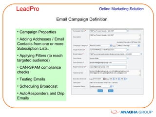Email Campaign Definition Campaign Properties Adding Addresses / Email Contacts from one or more Subscription Lists. Applying Filters (to reach targeted audience) CAN-SPAM compliance checks Testing Emails Scheduling Broadcast AutoResponders and Drip Emails  