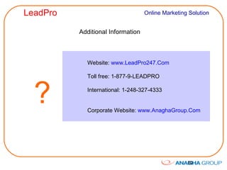 Additional Information Website:  www.LeadPro247.Com   Toll free: 1-877-9-LEADPRO International: 1-248-327-4333 Corporate Website:  www.AnaghaGroup.Com ?   