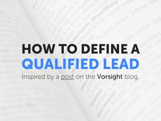 HOW TO DEFINE A

QUALIFIED LEAD
Inspired by a post on the Vorsight blog.

 