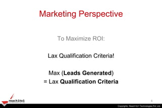 Marketing Perspective

      To Maximize ROI:

  Lax Qualification Criteria!

   Max (Leads Generated)
 = Lax Qualificatio...