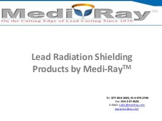 Tel: ​877-898-3003, ​914-979-2740
Fax: 914-337-4620
E-Mail: sales@mediray.com
www.mediray.com
Lead Radiation Shielding
Products by Medi-RayTM
 