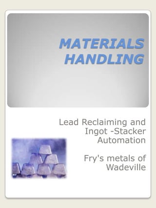 MATERIALS HANDLING Lead Reclaiming and  Ingot -Stacker Automation Fry's metals of Wadeville 