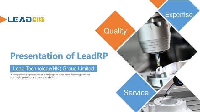 Presentation of LeadRP
A company that specializes in providing one-stop manufacturing services
from rapid prototyping to mass production.
Lead Technology(HK) Group Limited
Expertise
Quality
Service
 