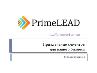 http://primelead.com.ua


Привлечение клиентов
   для вашего бизнеса
             (лидогенерация)
 