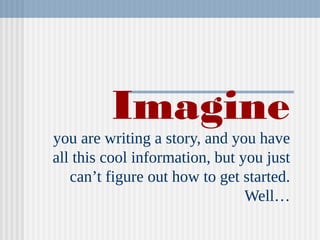 Imagine
you are writing a story, and you have
all this cool information, but you just
can’t figure out how to get started.
Well…
 