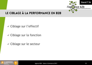 Stand F 56
 Ciblage sur l’effectif
 Ciblage sur la fonction
 Ciblage sur le secteur
Agence B2B - Salon e-Commerce 2013 32
 