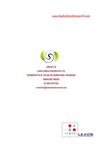 www.leadsclinicalresearch.com




                      CONTACT US
            LEADS CLINICAL RESEARCH PVT.LTD,
TECHNOPARK TBI-EC, 15th KM, OLD MADRAS ROAD, VIDYANAGAR,
                  BANGALORE-560036
                   Ph: 080 32027353
          e-mail:info@leadsclinicalresearch.com
 