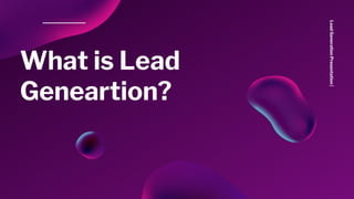What is Lead
Geneartion?
LeadGenerationPresentation| 
 