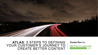 ATLAS: 5 STEPS TO DEFINING
YOUR CUSTOMER’S JOURNEY TO
CREATE BETTER CONTENT
Zontee Hou for
 