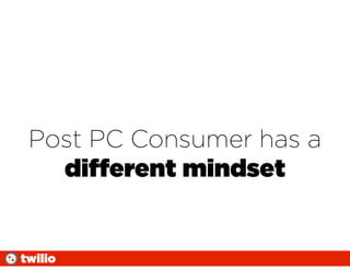 Post PC Consumer has a
   different mindset


twilio
 