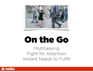 On the Go
              Multitasking
           Fight for Attention
         Instant Needs to Fulﬁll

twilio
 