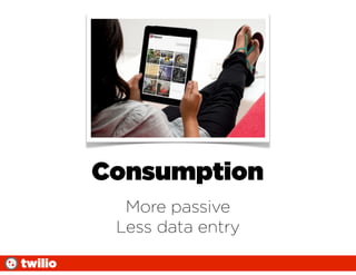 Consumption
           More passive
          Less data entry

twilio
 