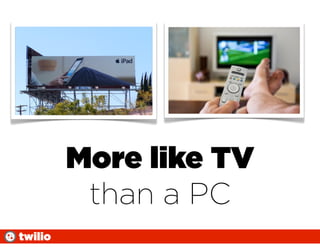 More like TV
          than a PC
twilio
 