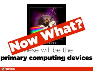 at ?
           W   h
     o w will be the
    NThese
primary computing devices
 twilio
 