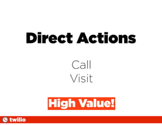 Direct Actions
              Call
              Visit

           High Value!
twilio
 
