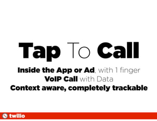 Tap To Call
 Inside the App or Ad, with 1 ﬁnger
         VoIP Call with Data
Context aware, completely trackable


twilio
 