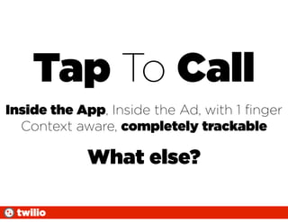 Tap To Call
Inside the App, Inside the Ad, with 1 ﬁnger
  Context aware, completely trackable

            What else?

 twilio
 