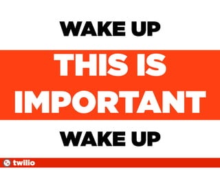 WAKE UP
  THIS IS
IMPORTANT
         WAKE UP
twilio
 