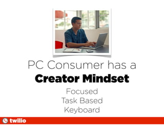 PC Consumer has a
          Creator Mindset
               Focused
              Task Based
               Keyboard
twilio
 
