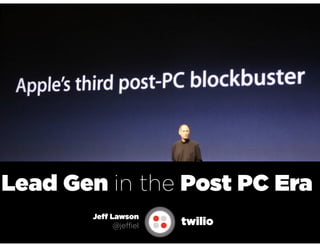 Lead Gen in the Post PC Era
       Jeff Lawson
             @jeffiel   twilio
 