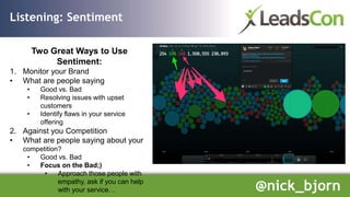Listening: Sentiment
Two Great Ways to Use
Sentiment:
1. Monitor your Brand
• What are people saying
• Good vs. Bad
• Reso...