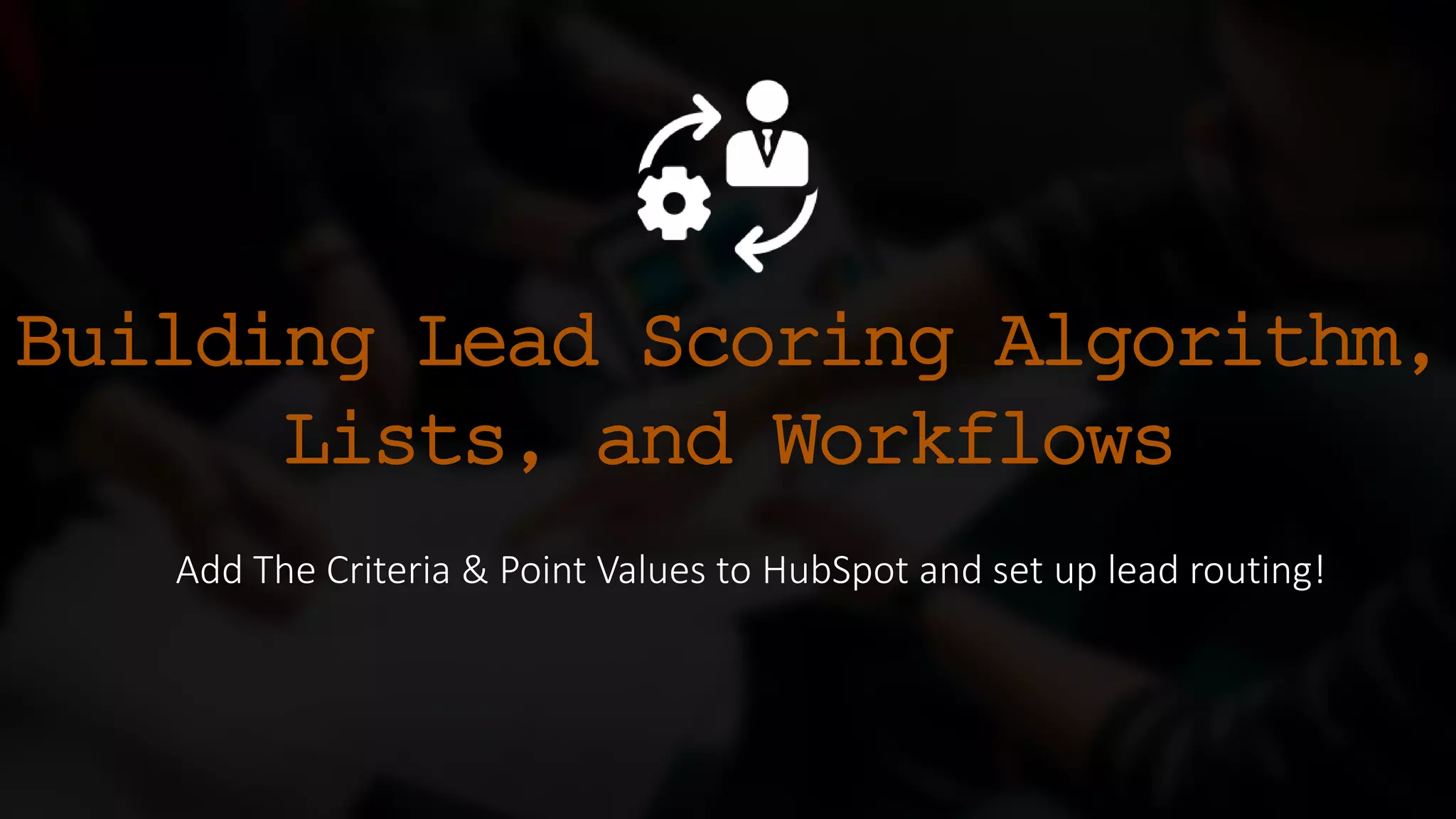 Building Lead Scoring Algorithm,
Lists, and Workflows
Add The Criteria & Point Values to HubSpot and set up lead routing!
 