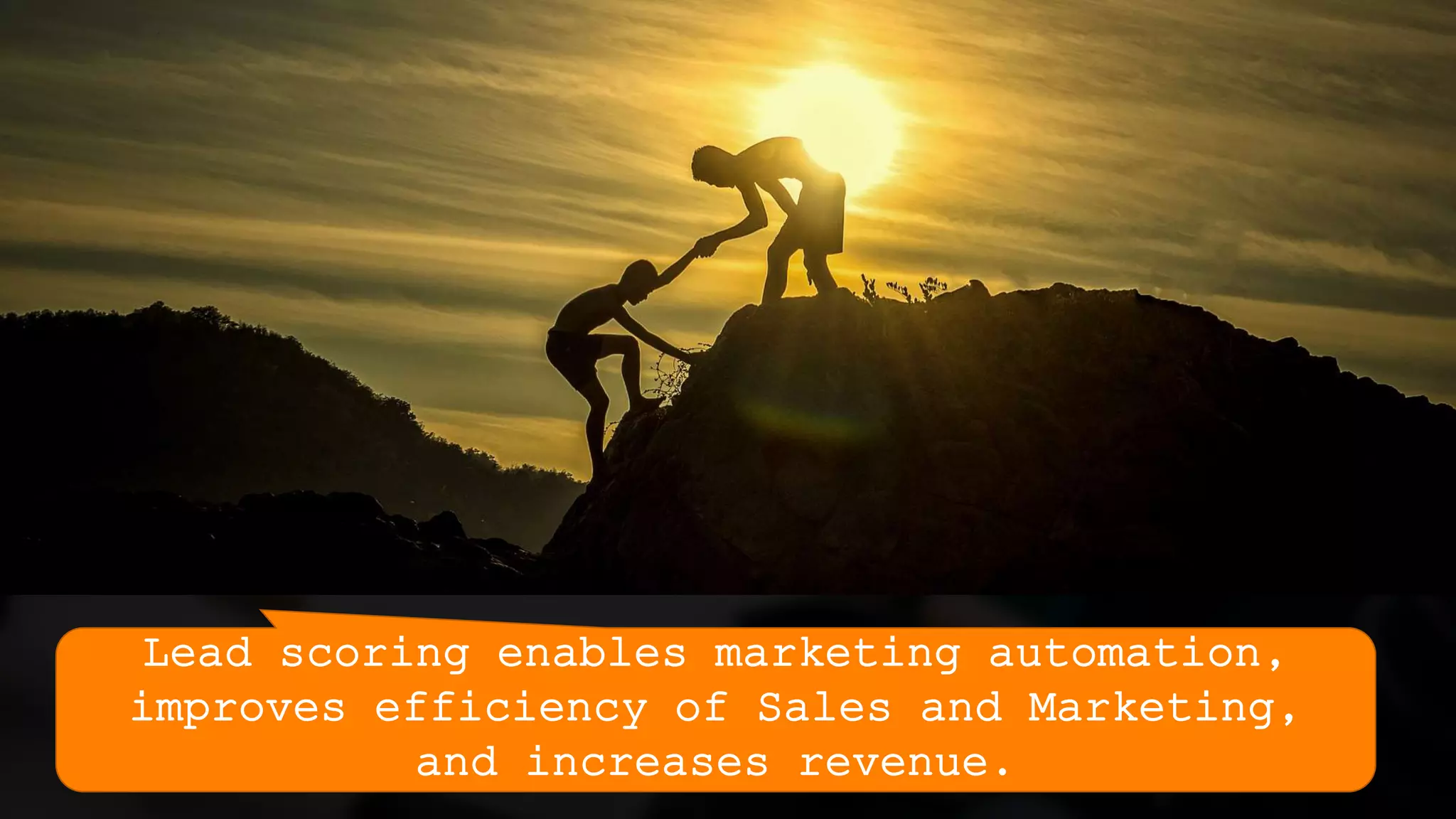 Lead scoring enables marketing automation,
improves efficiency of Sales and Marketing,
and increases revenue.
 