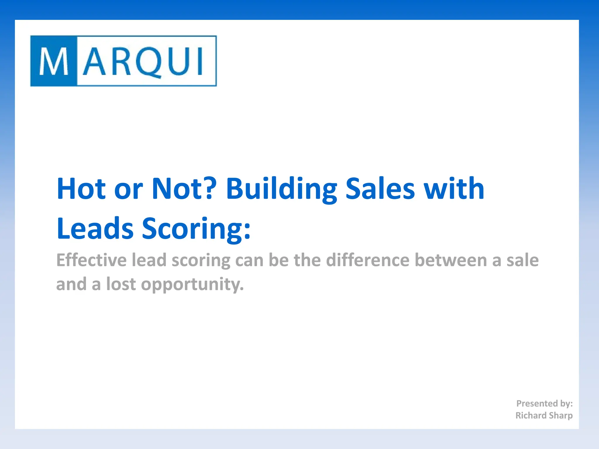 Hot or Not? Building Sales with
Leads Scoring:
Effective lead scoring can be the difference between a sale
and a lost opportunity.




                                                        Presented by:
                                                        Richard Sharp
 