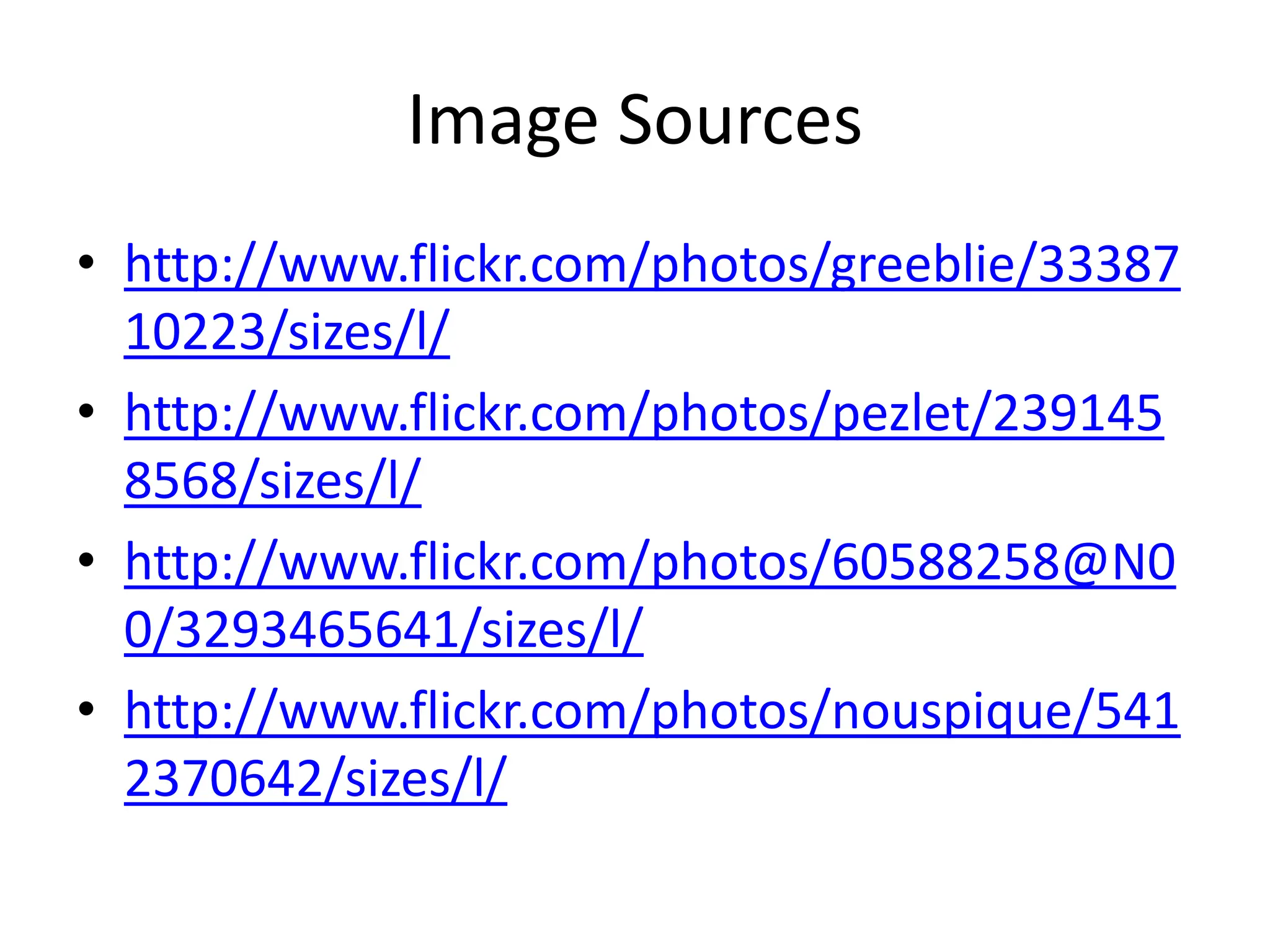 Image Sources
• http://www.flickr.com/photos/greeblie/33387
  10223/sizes/l/
• http://www.flickr.com/photos/pezlet/239145
  8568/sizes/l/
• http://www.flickr.com/photos/60588258@N0
  0/3293465641/sizes/l/
• http://www.flickr.com/photos/nouspique/541
  2370642/sizes/l/
 