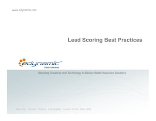 www.edynamic.net




                                                  Lead Scoring Best Practices




                      Blending Creativity and Technology to Deliver Better Business Solutions




  New York . Toronto . Phoenix . Los Angeles . London. Dubai . New Delhi
 