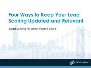 Four Ways to Keep Your Lead
Scoring Updated and Relevant
- Lead Scoring for Smart People part 6 –
 