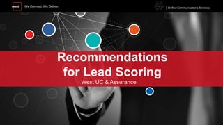 We Connect. We Deliver. | Unified Communications Services
Recommendations
for Lead Scoring
West UC & Assurance
 
