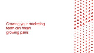 Growing your marketing
team can mean
growing pains
 