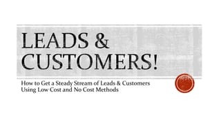 How to Get a Steady Stream of Leads & Customers
Using Low Cost and No Cost Methods
 
