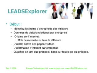 Début : Identifiez les noms d’entreprises des visiteurs Données de visite/analytiques par entreprise Origine sur l'Internet :  Mots de recherche ou liens de référence L'intérêt dérivé des pages visitées L'information d'Internet par entreprise Qualifiez en tant que prospect. basé sur tout le ce qui précède.  