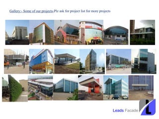 Gallery:- Some of our projects-Plz ask for project list for more projects
Leads Facade
 