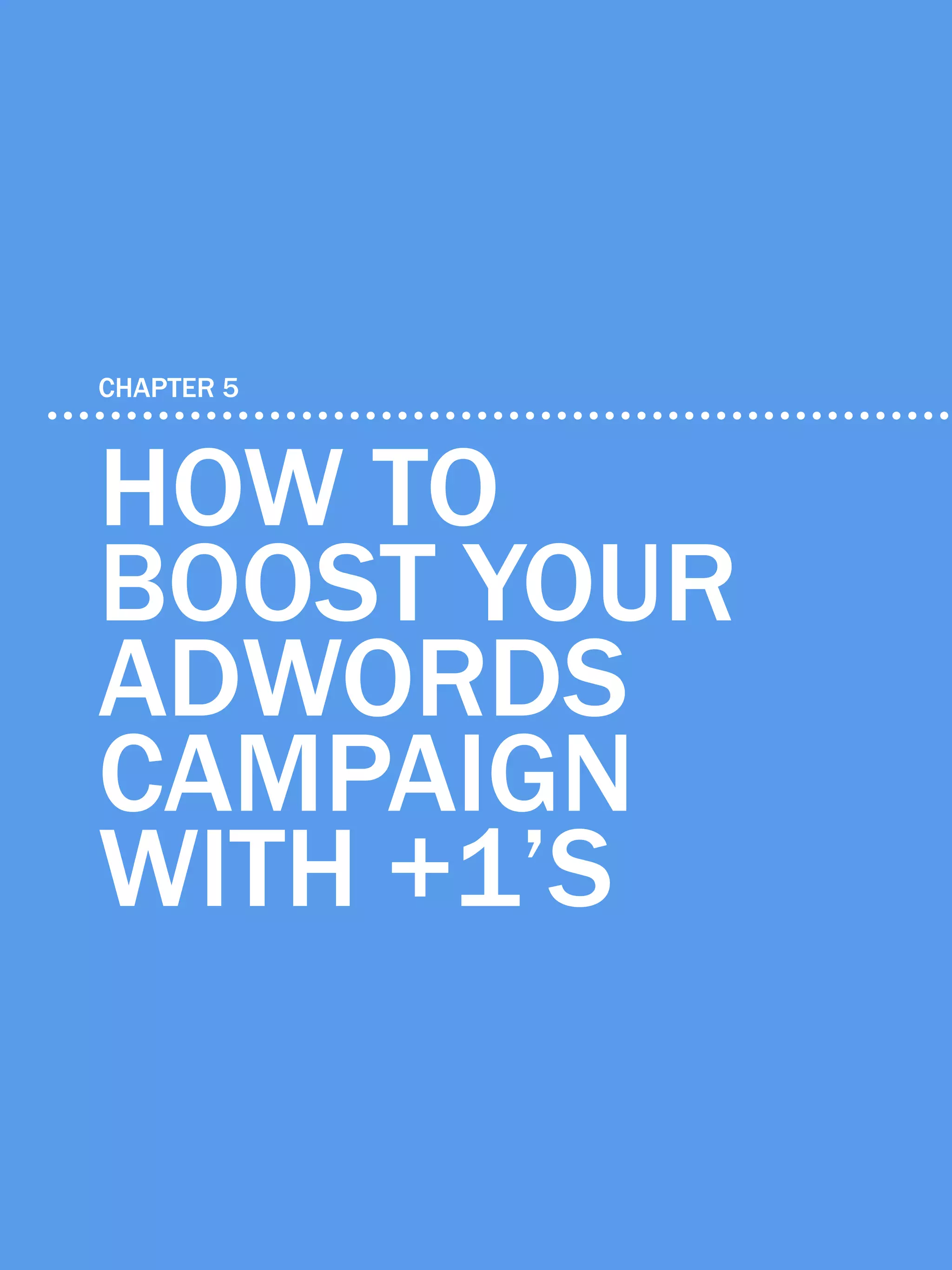 35             6 ways to generate leads with google+




    CHAPTER 5



    how to
    boost your
    adwords
    campaign
    with +1’s

Share This Ebook!



www.Hubspot.com
 