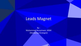 Leads Magnet
By :
Muhammad Nussyirwan, MSM
(Marketing Strategist)
 