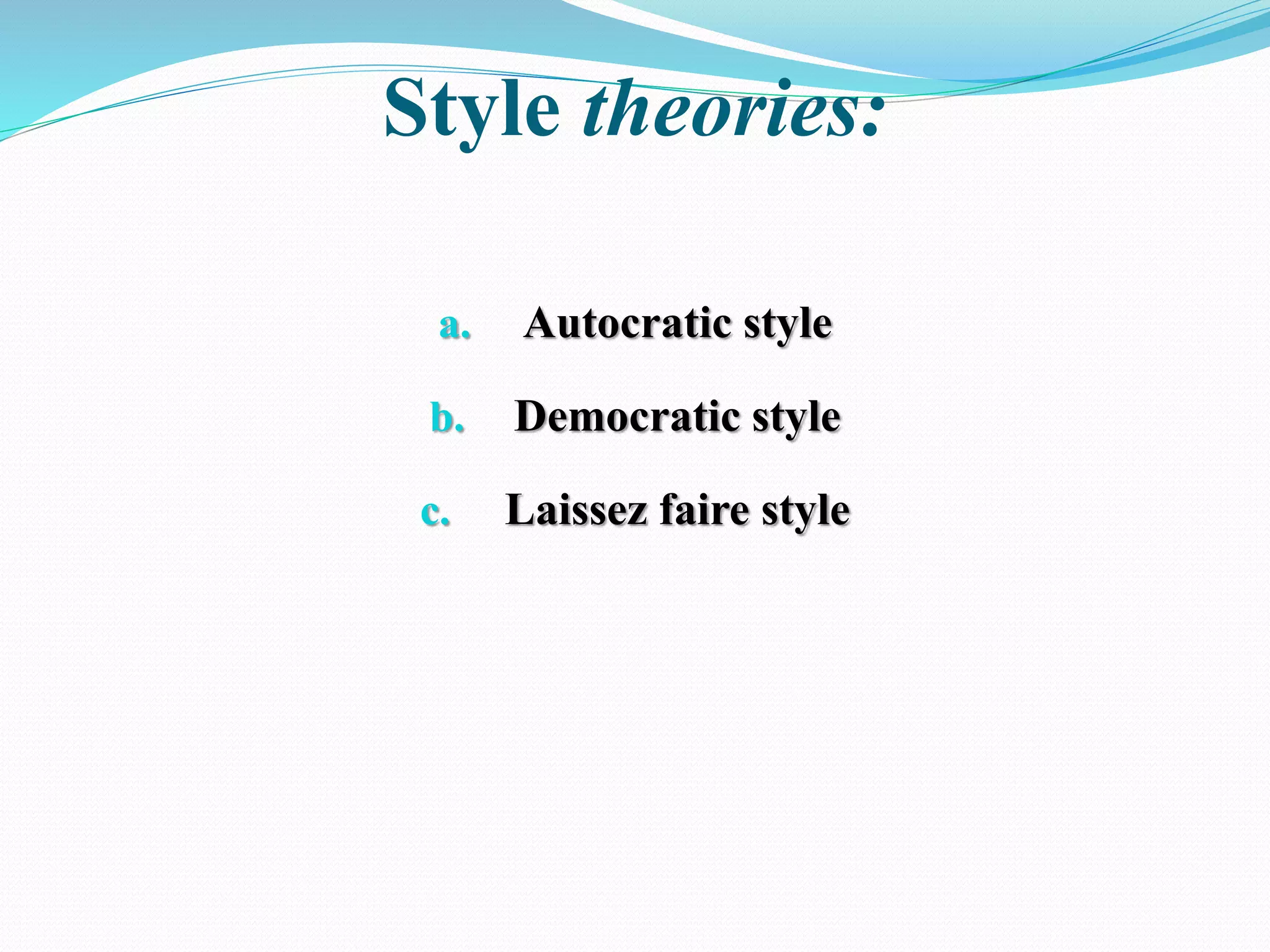 Style theories:
a. Autocratic style
b. Democratic style
c. Laissez faire style
 