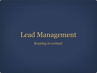 Lead Management
   Keeping in contact
 