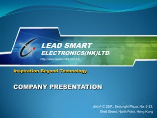 LEAD SMART
          ELECTRONICS(HK)LTD.
          http://www.leadsmart.com.hk


Inspiration Beyond Technology


COMPANY PRESENTATION


                                        Unit A-C 25/F., Seabright Plaza, No. 9-23,
                                            Shell Street, North Point, Hong Kong
 