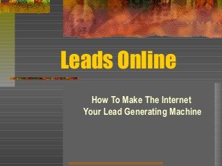 Leads Online
How To Make The Internet
Your Lead Generating Machine
 
