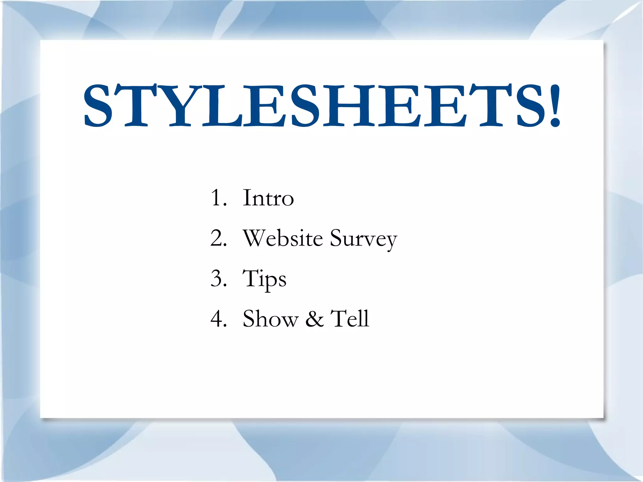 STYLESHEETS!
   1. Intro
   2. Website Survey
   3. Tips
   4. Show & Tell
 
