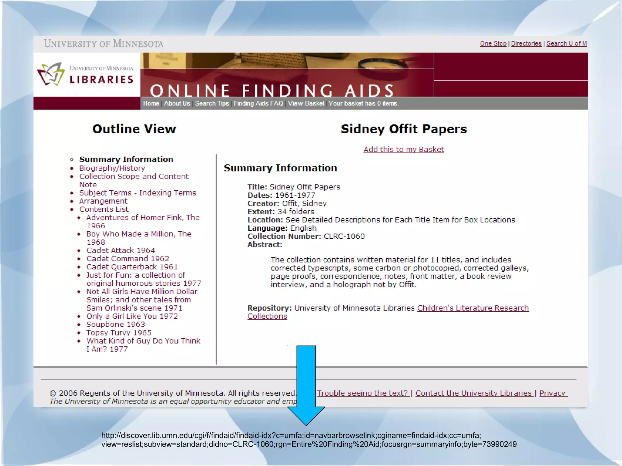 http://discover.lib.umn.edu/cgi/f/findaid/findaid-idx?c=umfa;id=navbarbrowselink;cginame=findaid-idx;cc=umfa;
view=reslist;subview=standard;didno=CLRC-1060;rgn=Entire%20Finding%20Aid;focusrgn=summaryinfo;byte=73990249
 