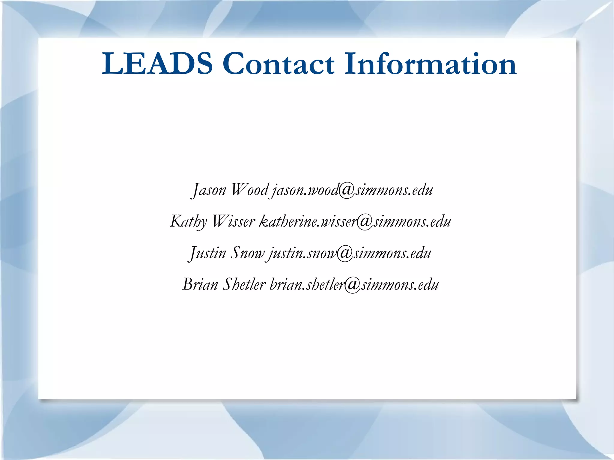 LEADS Contact Information


       Jason Wood jason.wood@simmons.edu
    Kathy Wisser katherine.wisser@simmons.edu
      Justin Snow justin.snow@simmons.edu
     Brian Shetler brian.shetler@simmons.edu
 