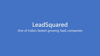 One of India’s fastest growing SaaS companies
LeadSquared
 